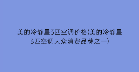美的冷静星3匹空调价格(美的冷静星3匹空调大众消费品牌之一)
