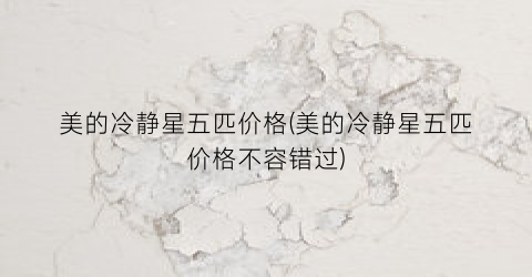 美的冷静星五匹价格(美的冷静星五匹价格不容错过)