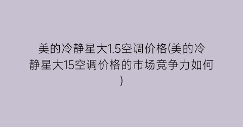 美的冷静星大1.5空调价格(美的冷静星大15空调价格的市场竞争力如何)