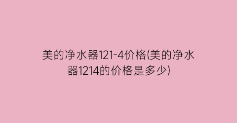 美的净水器121-4价格(美的净水器1214的价格是多少)