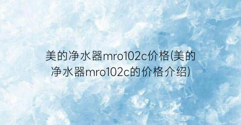 美的净水器mro102c价格(美的净水器mro102c的价格介绍)