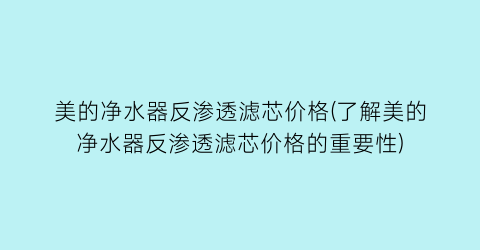美的净水器反渗透滤芯价格(了解美的净水器反渗透滤芯价格的重要性)