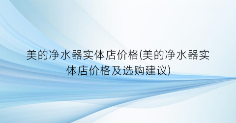 美的净水器实体店价格(美的净水器实体店价格及选购建议)