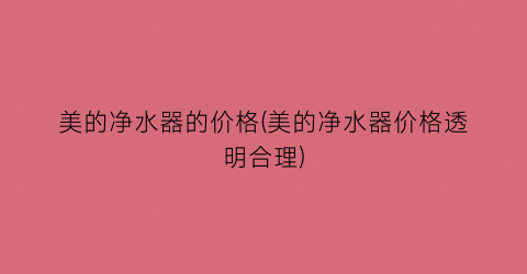 “美的净水器的价格(美的净水器价格透明合理)
