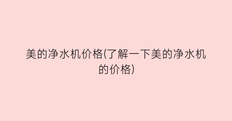 “美的净水机价格(了解一下美的净水机的价格)