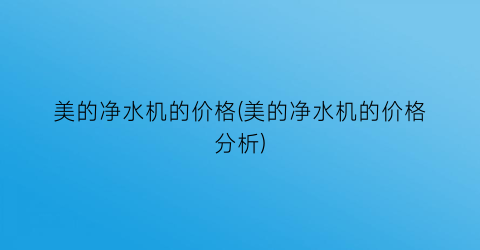 美的净水机的价格(美的净水机的价格分析)