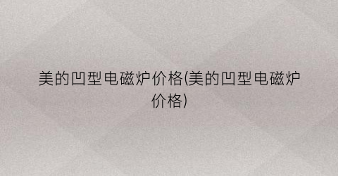 美的凹型电磁炉价格(美的凹型电磁炉价格)