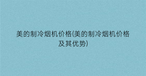 美的制冷烟机价格(美的制冷烟机价格及其优势)