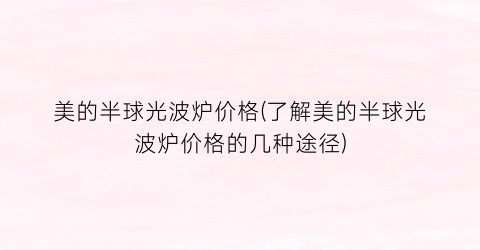 美的半球光波炉价格(了解美的半球光波炉价格的几种途径)