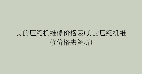 美的压缩机维修价格表(美的压缩机维修价格表解析)