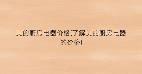 美的厨房电器价格(了解美的厨房电器的价格)