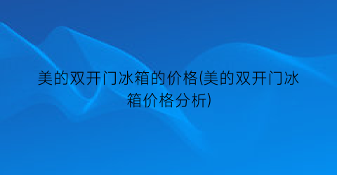 美的双开门冰箱的价格(美的双开门冰箱价格分析)