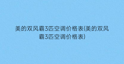 美的双风霸3匹空调价格表(美的双风霸3匹空调价格表)