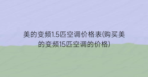 美的变频1.5匹空调价格表(购买美的变频15匹空调的价格)