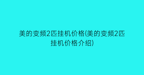 美的变频2匹挂机价格(美的变频2匹挂机价格介绍)