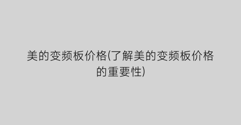 美的变频板价格(了解美的变频板价格的重要性)