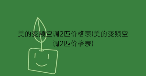 美的变频空调2匹价格表(美的变频空调2匹价格表)