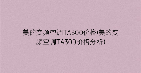 美的变频空调TA300价格(美的变频空调TA300价格分析)
