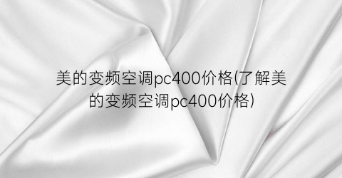 美的变频空调pc400价格(了解美的变频空调pc400价格)