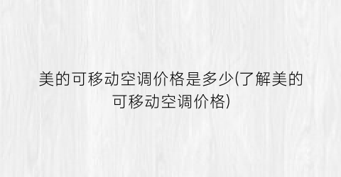 美的可移动空调价格是多少(了解美的可移动空调价格)