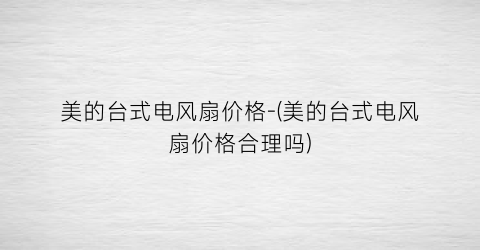 美的台式电风扇价格-(美的台式电风扇价格合理吗)