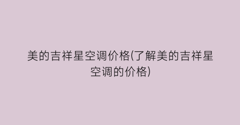 美的吉祥星空调价格(了解美的吉祥星空调的价格)