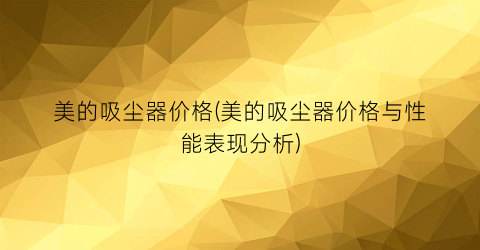 美的吸尘器价格(美的吸尘器价格与性能表现分析)