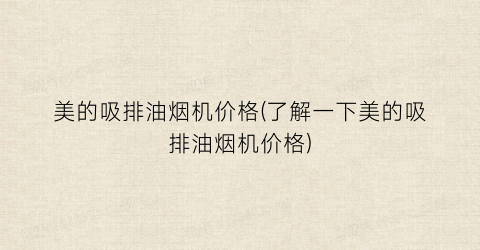 美的吸排油烟机价格(了解一下美的吸排油烟机价格)