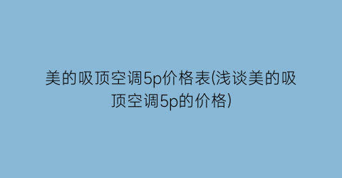 “美的吸顶空调5p价格表(浅谈美的吸顶空调5p的价格)