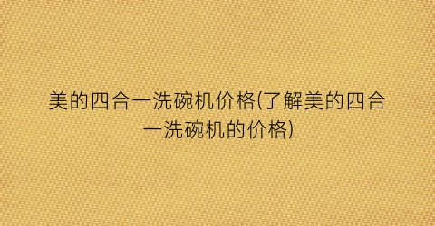 美的四合一洗碗机价格(了解美的四合一洗碗机的价格)