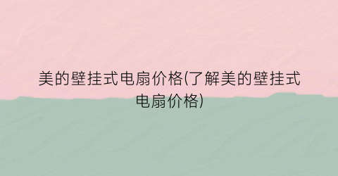 “美的壁挂式电扇价格(了解美的壁挂式电扇价格)