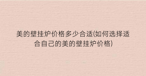 美的壁挂炉价格多少合适(如何选择适合自己的美的壁挂炉价格)