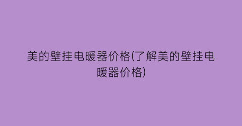 美的壁挂电暖器价格(了解美的壁挂电暖器价格)