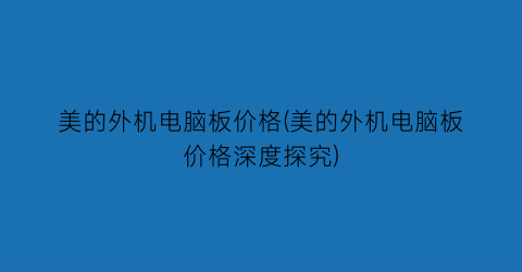 “美的外机电脑板价格(美的外机电脑板价格深度探究)