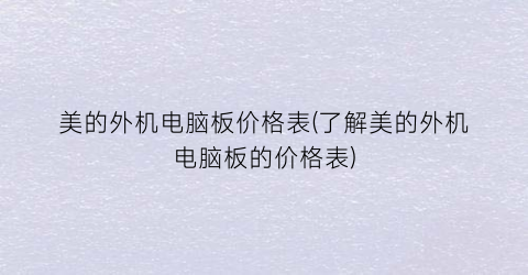 美的外机电脑板价格表(了解美的外机电脑板的价格表)