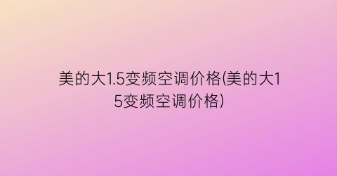 美的大1.5变频空调价格(美的大15变频空调价格)