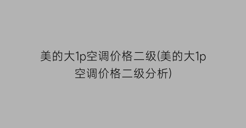 美的大1p空调价格二级(美的大1p空调价格二级分析)