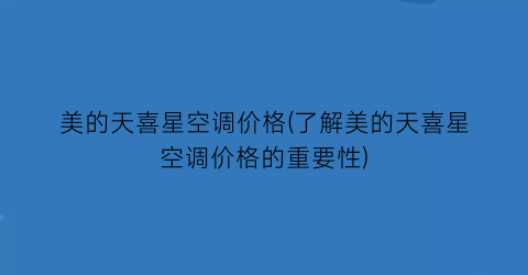 美的天喜星空调价格(了解美的天喜星空调价格的重要性)