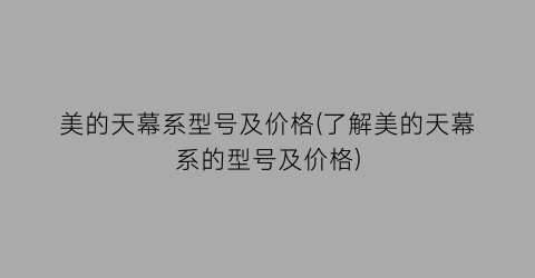 美的天幕系型号及价格(了解美的天幕系的型号及价格)