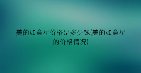 美的如意星价格是多少钱(美的如意星的价格情况)