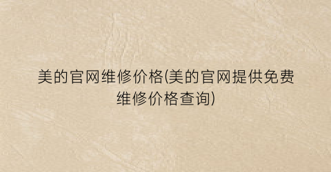 美的官网维修价格(美的官网提供免费维修价格查询)