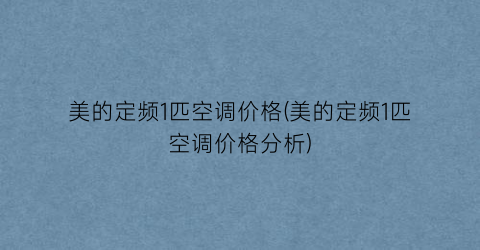 美的定频1匹空调价格(美的定频1匹空调价格分析)