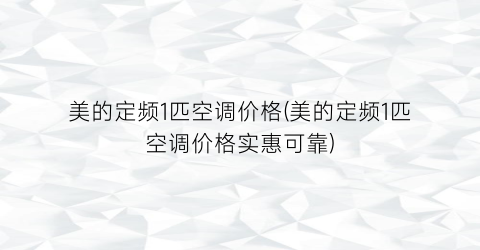 美的定频1匹空调价格(美的定频1匹空调价格实惠可靠)