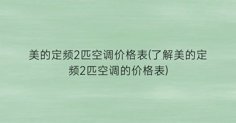 美的定频2匹空调价格表(了解美的定频2匹空调的价格表)