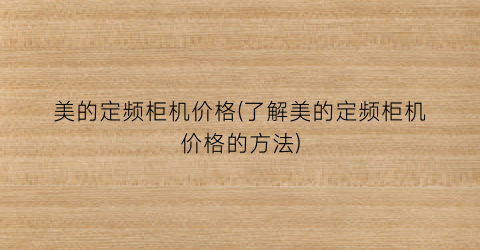 美的定频柜机价格(了解美的定频柜机价格的方法)