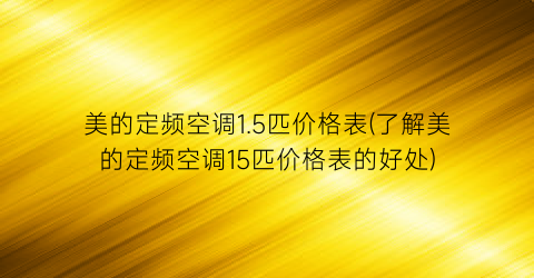 美的定频空调1.5匹价格表(了解美的定频空调15匹价格表的好处)