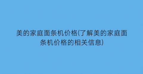 “美的家庭面条机价格(了解美的家庭面条机价格的相关信息)