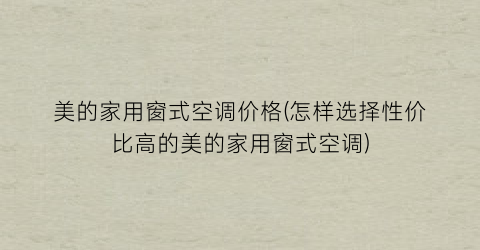 美的家用窗式空调价格(怎样选择性价比高的美的家用窗式空调)