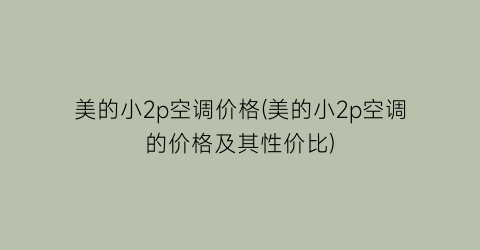 美的小2p空调价格(美的小2p空调的价格及其性价比)