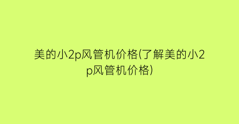 美的小2p风管机价格(了解美的小2p风管机价格)
